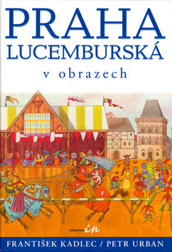 Kniha: Praha lucemburská v obrazech - František Kadlec