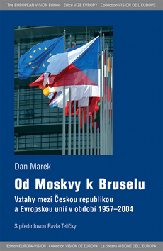 Kniha: Od Moskvy k Bruselu - Vztahy mezi Českou republikou a Evropskou unií v období 1957-2004 - Dan Marek