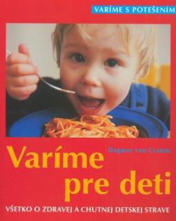 Kniha: Varíme pre deti: Všetko o zdravej a chutnej detskej strave - 100 receptov, od batoliat až po predškolský vek - Dagmar Von Cramm