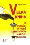 Kniha: Velká kniha o domácí výrobě lihových nápojů - likéry,vína,piva,medoviny z léčivých rostlin,ovoce a zeleniny - Andrzej Sarwa