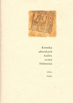 Kniha: Kronika uhorských kráľov zvaná Dubnická - Historické rozprávanie neznámeho autora o minulosti Uhorského kráľovstva - Július Sopko