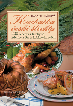 Kniha: Kuchařka české šlechty - 200 receptů z kuchyně Zdenky a Berty Lobkowiczových - Hana Sedláčková
