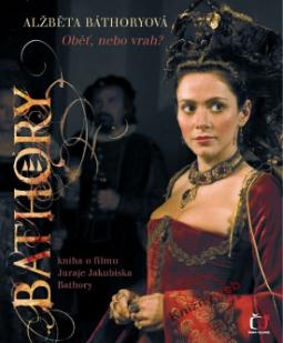 Kniha: Alžběta Báthoryová, Oběť, nebo vrah? - Kniha o filmu Juraje Jakubiska Bathory - neuvedené, Šárka Horáková, Dana Gáliková