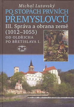 Kniha: Po stopách prvních Přemyslovců III. - Správa země 1012 - 1055 Od Oldřicha po Břetislava I. - Michal Lutovský