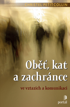 Kniha: Oběť, kat a zachránce - Ve vztazích a komunikaci - Christel Petitcollin