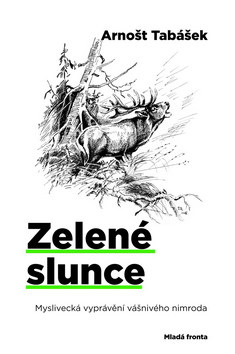 Kniha: Zelené slunce - Myslivecká vyprávění vašnivého nimroda - Arnošt Tabášek