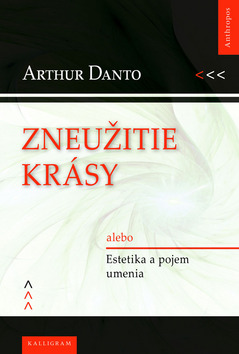 Kniha: Zneužitie krásy - alebo Estetika a pojem umenia - Arthur Danto
