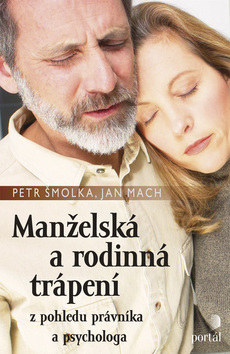 Kniha: Manželská a rodinná trápení - Z pohledu právníka a psychologa - Jan Mach, Petr Šmolka