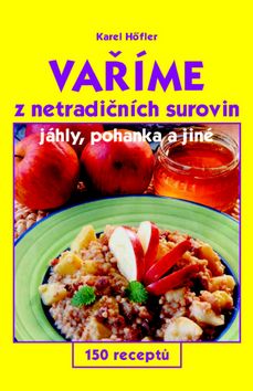 Kniha: Vaříme z netradičních surovin - 150 receptů   jáhly, pohanka a jiné - Karel Höfler