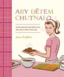 Kniha: Aby dětem chutnalo - Prostá tajemství, jak přimět děti, aby se dobře stravovaly - Jessica Seinfeldová