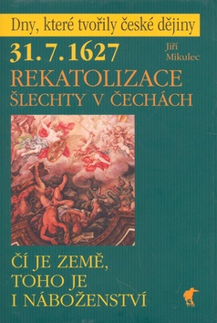 Kniha: Rekatolizace šlechty v Čechách - 31.7.1627 Čí je země, toho je i náboženství - Jiří Mikulec