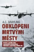 Kniha: Obklopeni mrtvými městy - Historie a morální odkaz spojeneckého bombardování německých a japonských... - Anthony C. Grayling