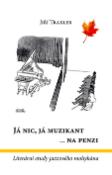 Kniha: Já nic, já muzikant ...na  penzi - Literární etudy jazzového mohykána - Jiří Traxler