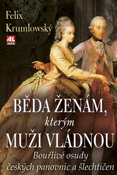 Kniha: Běda ženám, kterým muži vládnou - Bouřlivé osudy českých panovnic a šlechtičen - Felix Krumlowský