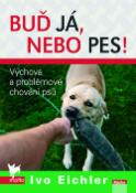 Kniha: Buď já, nebo pes! - Výchova a problémové chování psů - Ivo Eichler
