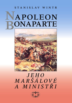 Kniha: Napoleon Bonaparte - Jeho maršálové a ministři - Stanislav Wintr
