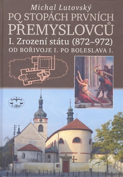 Kniha: Po stopách prvních Přemyslovců I. - Zrození státu 872 až 972 Od Bořivoje I. po Boleslava I. - Michal Lutovský
