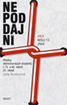 Kniha: Nepoddajní aneb nešlo to jinak - Příběhy jihomoravských disidentů v 70. a 80. letech 20. století - Adam Haslett, Jindřich Soukup, Jana Soukupová, Bronislava Hořejší, Libuše Macáková