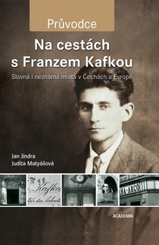 Kniha: Na cestách s Franzem Kafkou - Slavná i neznámá místa v Čechách a Evropě - Jan Jindra, Judita Matyášová
