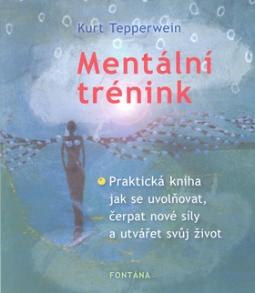 Kniha: Mentální trénink - Praktická kniha jak se uvolňovat, čerpat nové síly a utvářet svůj život - Kurt Tepperwein