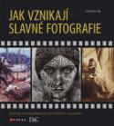 Kniha: Jak vznikají slavné fotografie - Inspirujte se fotografiemi od mistrů historie i současnosti - Jan Kuneš