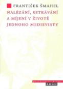 Kniha: Nalézání, setkávání a míjení v životě jednoho medievisty - František Šmahel