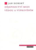 Kniha: Dějepisectví mezi vědou a vyprávěním - Úvahy o povaze, postupech a mezích historické vědy - Jan Horský