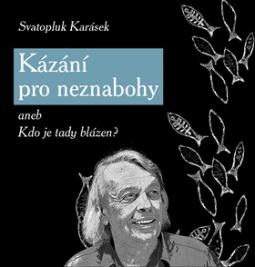 Kniha: Kázání pro neznabohy - aneb Kdo je tady blázen? - Svatopluk Karásek