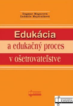 Kniha: Edukácia a edukačný proces v ošetrovateľstve - Dagmar Magurová, Ľudmila Majerníková