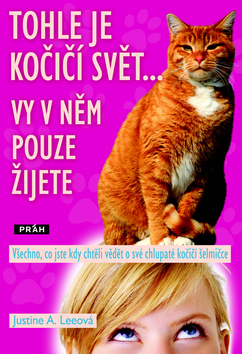 Kniha: Tohle je kočičí svět... Vy v něm pouze žijete - Všechno, co jste kdy chtěli vědět o své chlupaté kočičí šelmičce - Justine Leeová