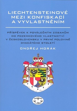 Kniha: Liechtensteinové mezi konfiskací a vyvlatněním - Příspěvek k poválečným zásahům do pozemkového vlast. v Českoslov. - Ondřej Horák