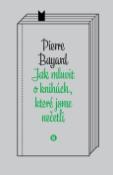Kniha: Jak mluvit o knihách, které jsme nečetli - Pierre Bayard