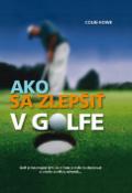 Kniha: Ako sa zlepšiť v golfe - Golf je fascinujúci tým, že v ňom je stále čo zlepšovať a učenie sa nikdy nekon. - Colin Howe