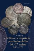 Kniha: Stříbro v evropském peněžním oběhu 16.-17. století - (1472-1717) - Petr Vorel