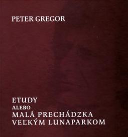 Kniha: Etudy alebo Malá prechádzka veľkým lunaparkom - Peter Gregor