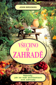 Kniha: Všechno o zahradě - Návody, jak se stát architektem své zahrady - John Brookes