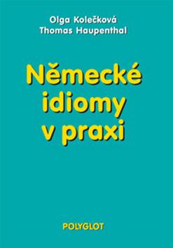 Kniha: Německé idiomy v praxi - Olga Kolečková, Thomas Haupenthal