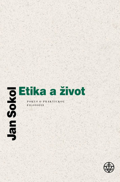 Kniha: Etika a život - Pokus o praktickou filosofii - Jan Sokol