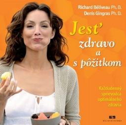 Kniha: Jesť zdravo a s pôžitkom - Každodenný sprievodca optimálneho zdravia - Richard Béliveau, Denis Gingras