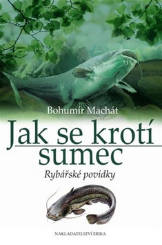 Kniha: Jak se krotí sumec - Rybářské povídky - Bohumír Machát