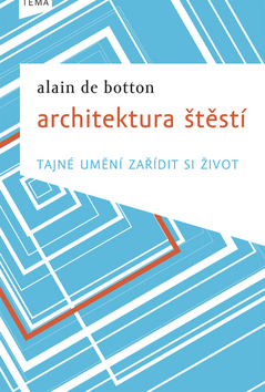 Kniha: Architektura štěstí - Tajné umění zařídit si život - Alain De Botton