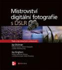 Kniha: Mistrovství digitální fotografie s DSLR - Rady a tipy skutečných profesionálů - Jay Dickman